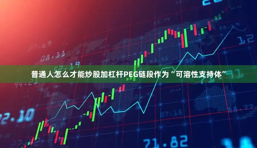 普通人怎么才能炒股加杠杆PEG链段作为“可溶性支持体”