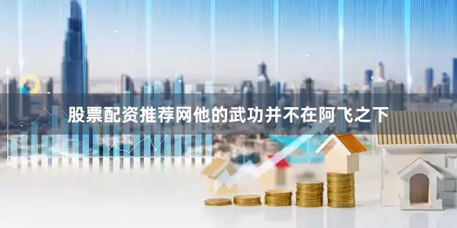 股票配资推荐网他的武功并不在阿飞之下