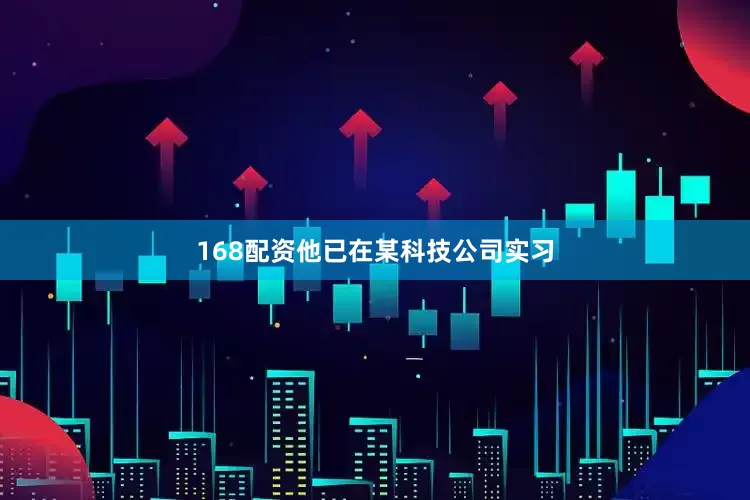 168配资他已在某科技公司实习