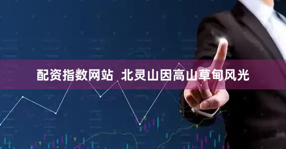 配资指数网站  北灵山因高山草甸风光