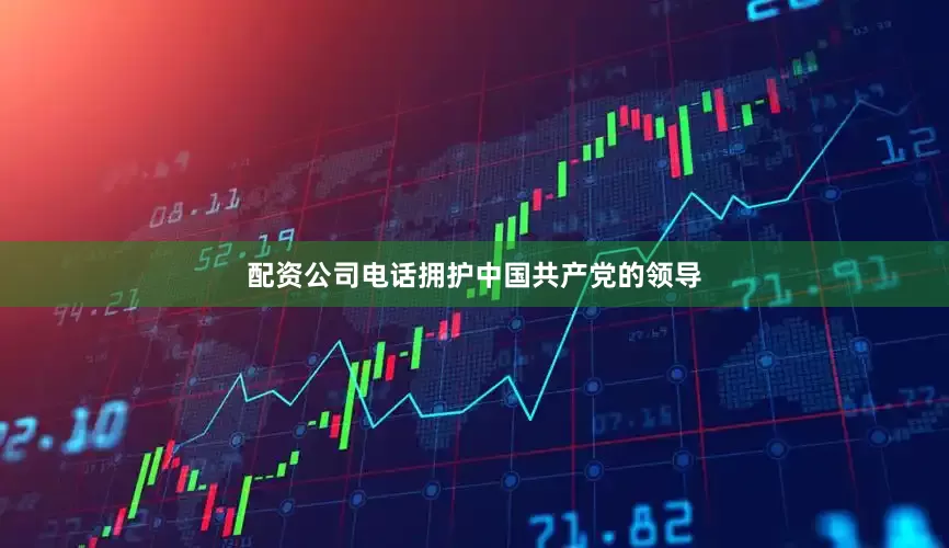 配资公司电话拥护中国共产党的领导