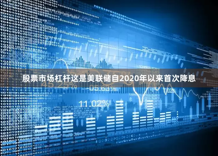 股票市场杠杆这是美联储自2020年以来首次降息