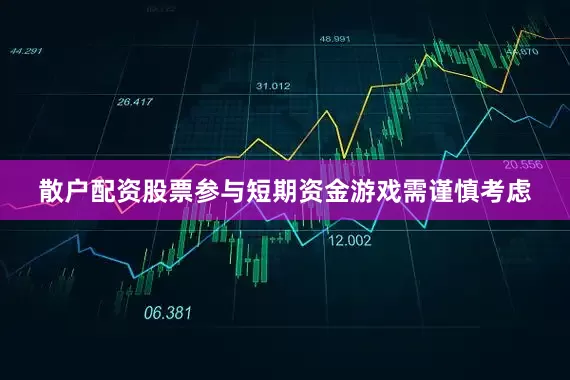 散户配资股票参与短期资金游戏需谨慎考虑