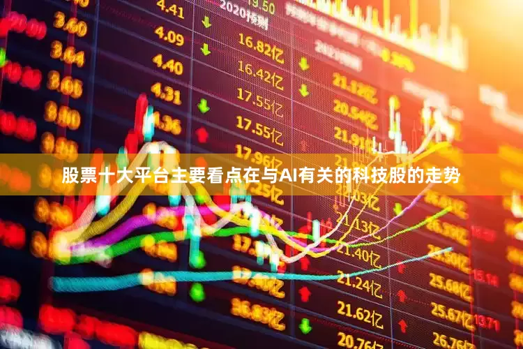 股票十大平台主要看点在与AI有关的科技股的走势