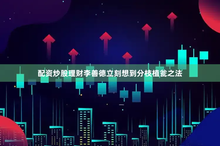 配资炒股理财李善德立刻想到分枝植瓮之法