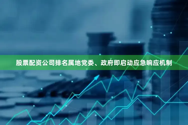 股票配资公司排名属地党委、政府即启动应急响应机制