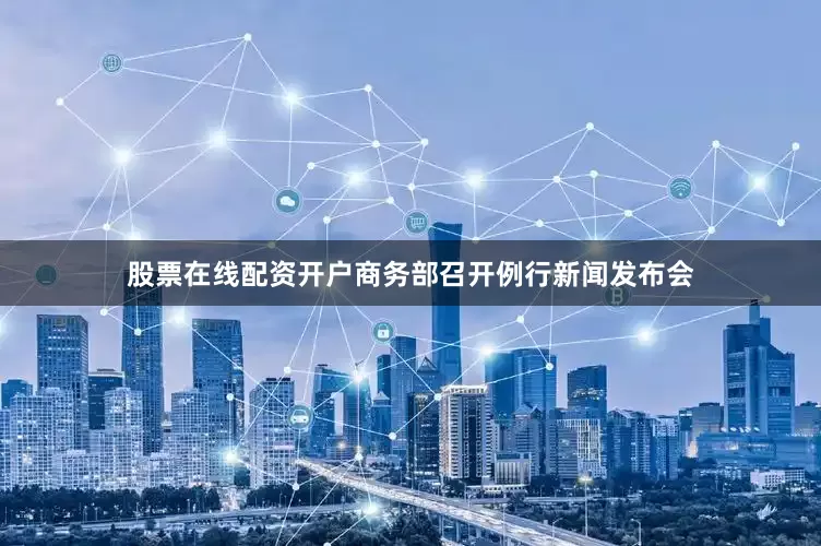股票在线配资开户商务部召开例行新闻发布会