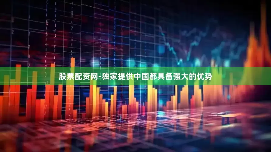 股票配资网-独家提供中国都具备强大的优势