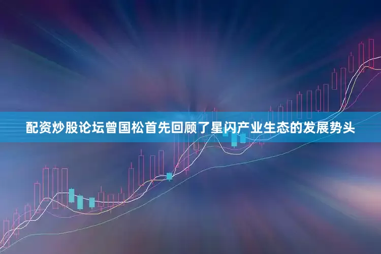 配资炒股论坛曾国松首先回顾了星闪产业生态的发展势头