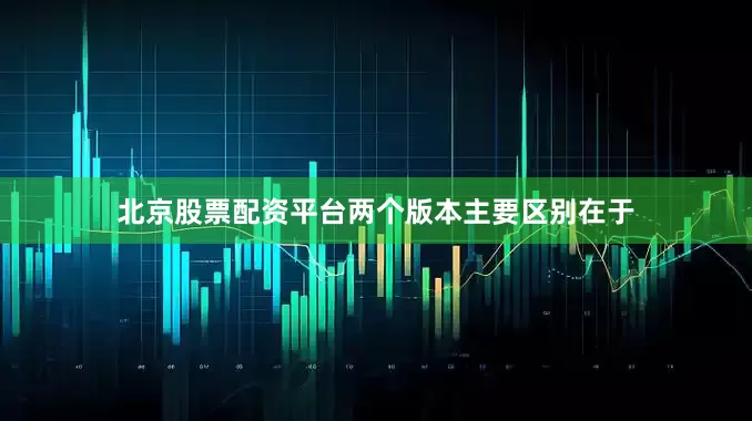 北京股票配资平台两个版本主要区别在于