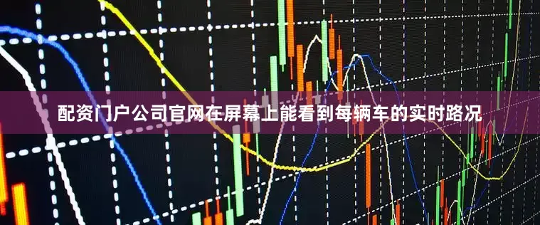 配资门户公司官网在屏幕上能看到每辆车的实时路况