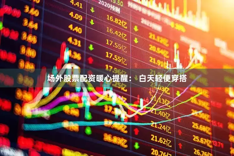 场外股票配资暖心提醒： 白天轻便穿搭