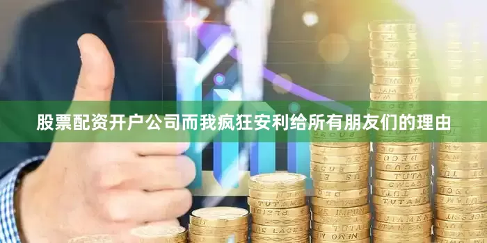 股票配资开户公司而我疯狂安利给所有朋友们的理由