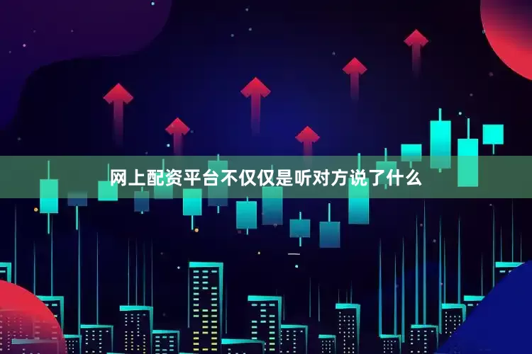 网上配资平台不仅仅是听对方说了什么