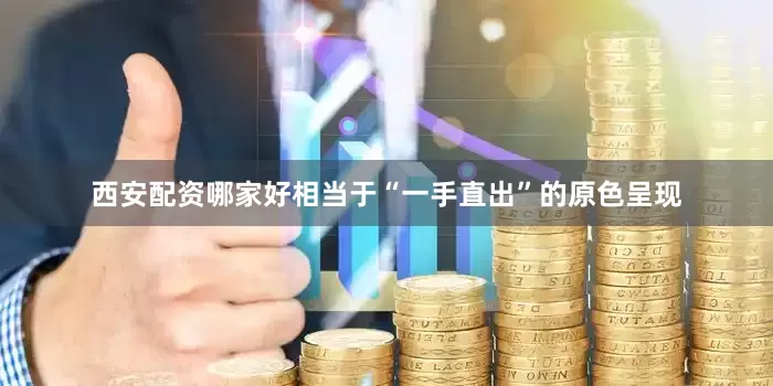 西安配资哪家好相当于“一手直出”的原色呈现