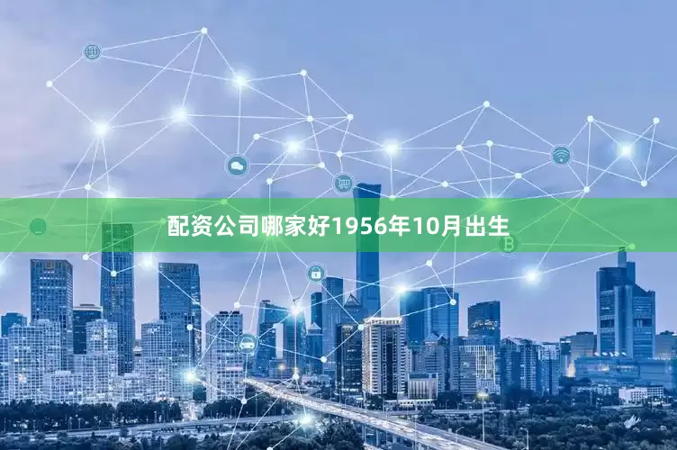 配资公司哪家好1956年10月出生