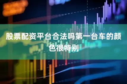 股票配资平台合法吗第一台车的颜色很特别