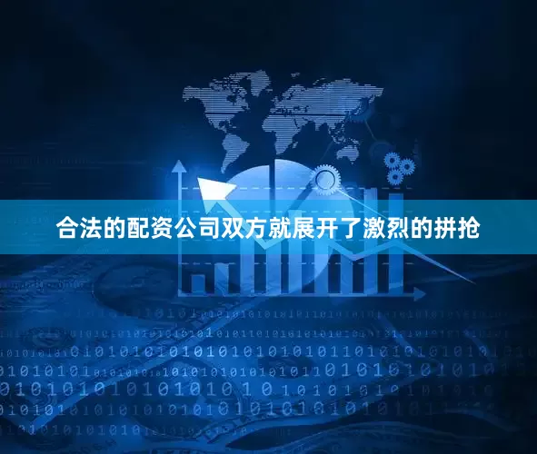 合法的配资公司双方就展开了激烈的拼抢