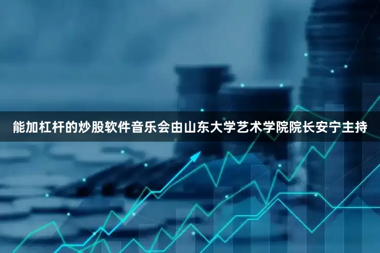 能加杠杆的炒股软件音乐会由山东大学艺术学院院长安宁主持
