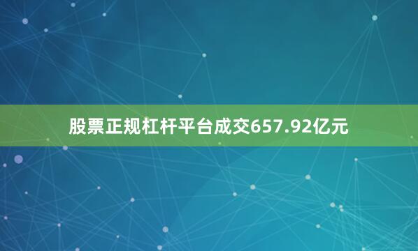 股票正规杠杆平台成交657.92亿元