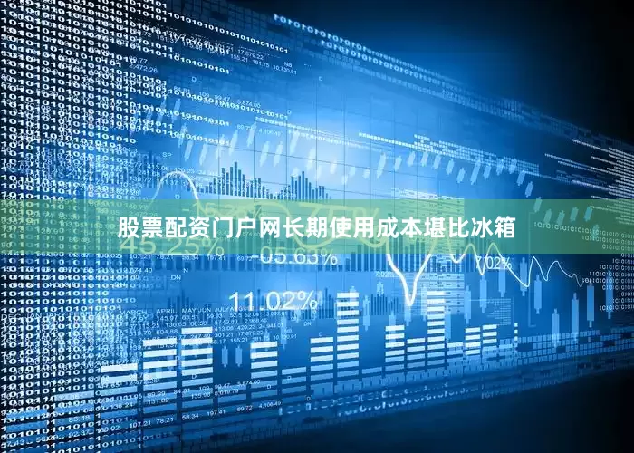 股票配资门户网长期使用成本堪比冰箱