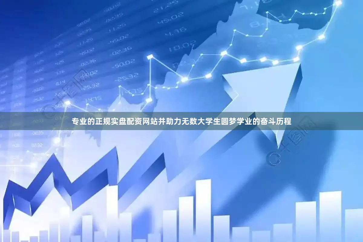 专业的正规实盘配资网站并助力无数大学生圆梦学业的奋斗历程