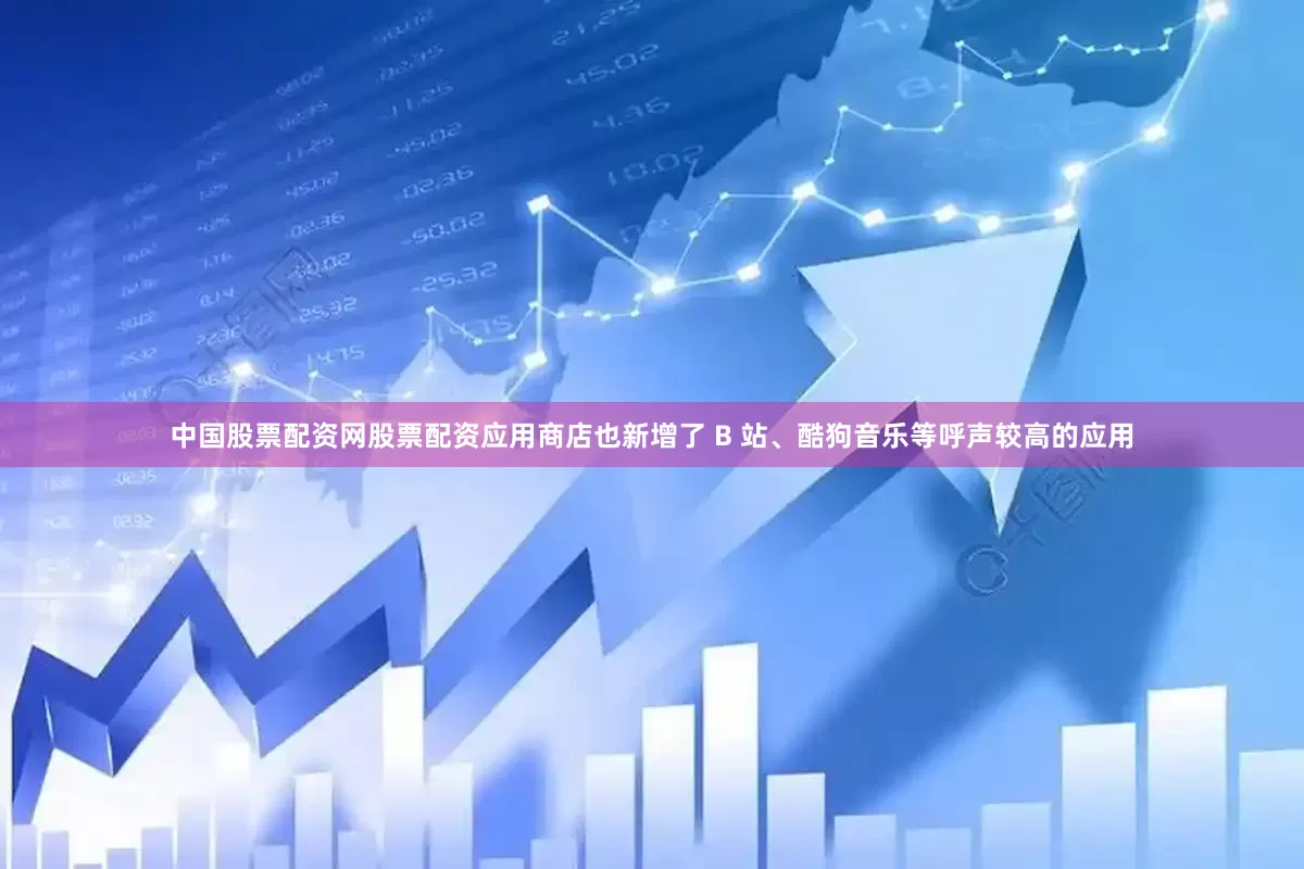 中国股票配资网股票配资应用商店也新增了 B 站、酷狗音乐等呼声较高的应用