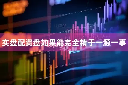实盘配资盘如果能完全精于一源一事