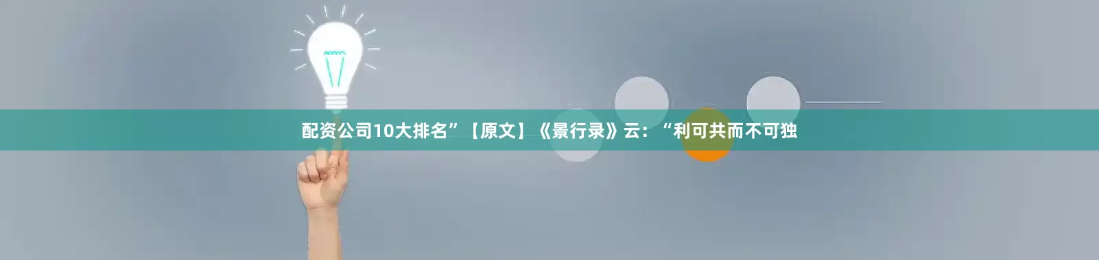 配资公司10大排名”【原文】《景行录》云：“利可共而不可独