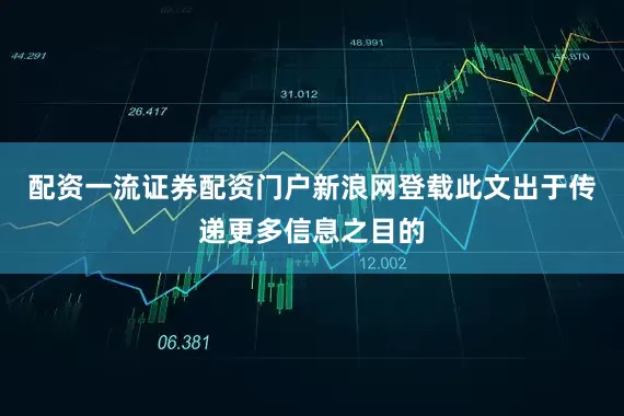 配资一流证券配资门户新浪网登载此文出于传递更多信息之目的