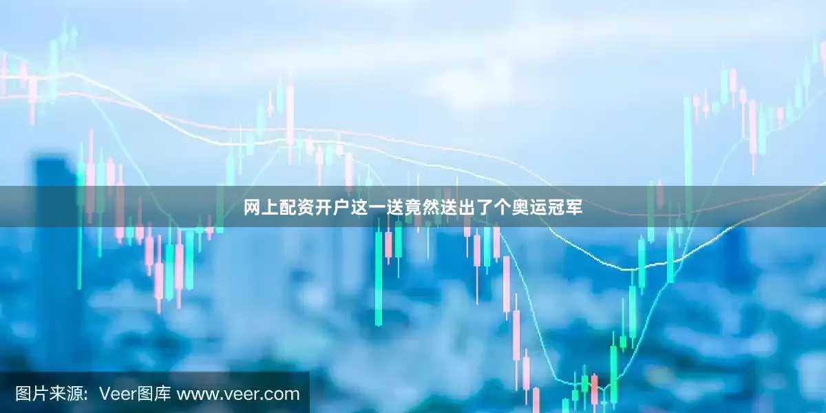 网上配资开户这一送竟然送出了个奥运冠军