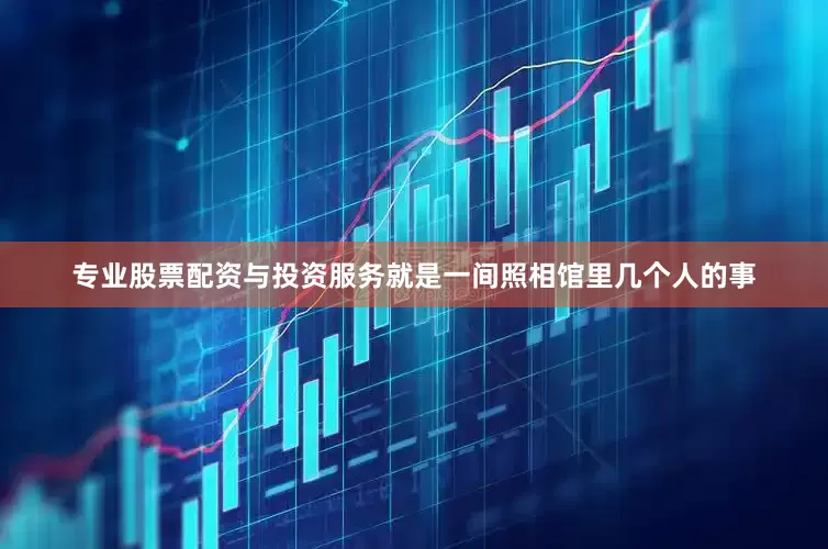 专业股票配资与投资服务就是一间照相馆里几个人的事