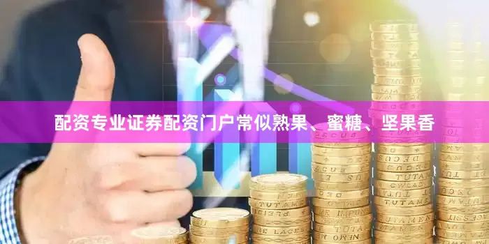 配资专业证券配资门户常似熟果、蜜糖、坚果香