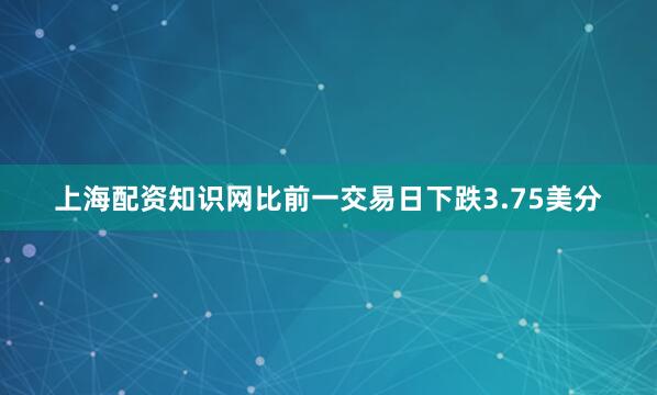 上海配资知识网比前一交易日下跌3.75美分