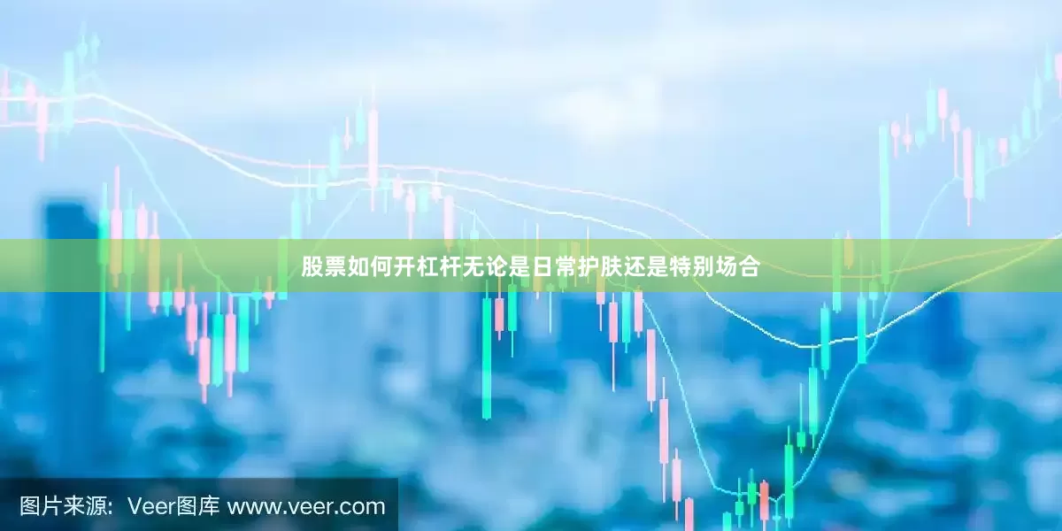 股票如何开杠杆无论是日常护肤还是特别场合
