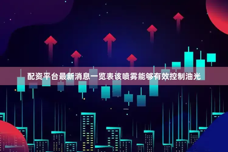 配资平台最新消息一览表该喷雾能够有效控制油光