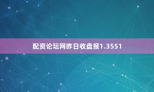 配资论坛网昨日收盘报1.3551