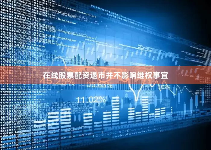 在线股票配资退市并不影响维权事宜