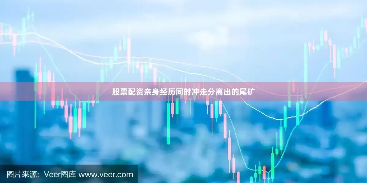 股票配资亲身经历同时冲走分离出的尾矿