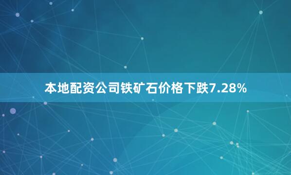 本地配资公司铁矿石价格下跌7.28%