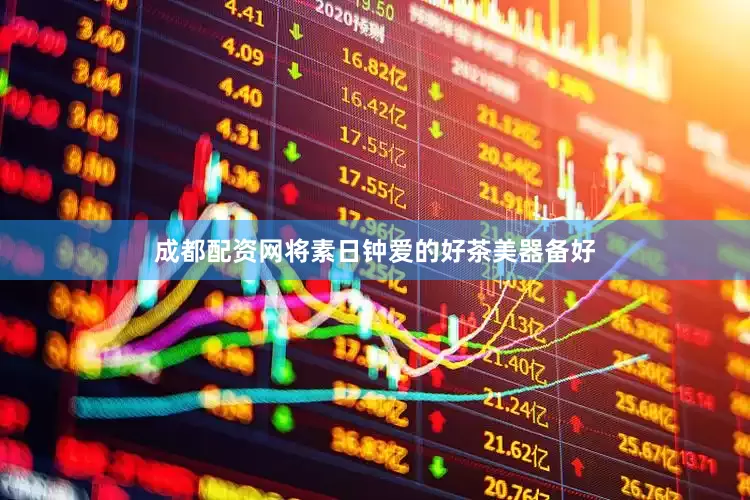 成都配资网将素日钟爱的好茶美器备好