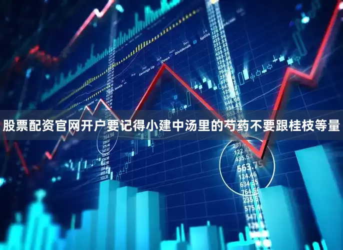 股票配资官网开户要记得小建中汤里的芍药不要跟桂枝等量