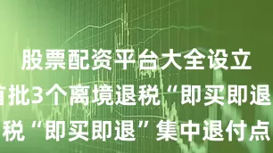 股票配资平台大全设立重庆市首批3个离境退税“即买即退”集中退付点