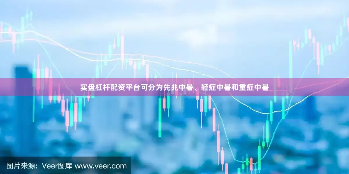 实盘杠杆配资平台可分为先兆中暑、轻症中暑和重症中暑