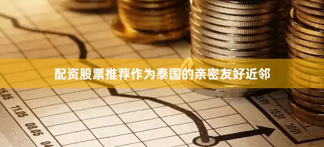 配资股票推荐作为泰国的亲密友好近邻
