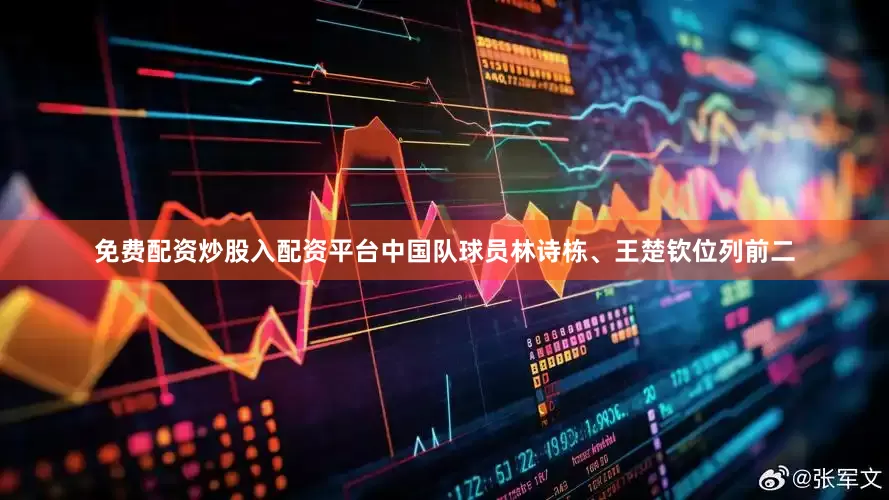 免费配资炒股入配资平台中国队球员林诗栋、王楚钦位列前二