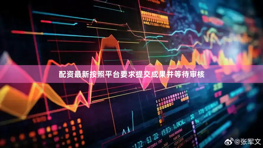 配资最新按照平台要求提交成果并等待审核