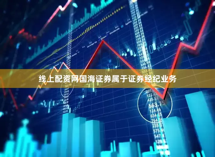 线上配资网国海证券属于证券经纪业务
