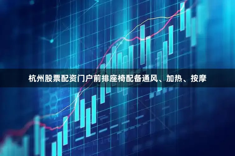 杭州股票配资门户前排座椅配备通风、加热、按摩