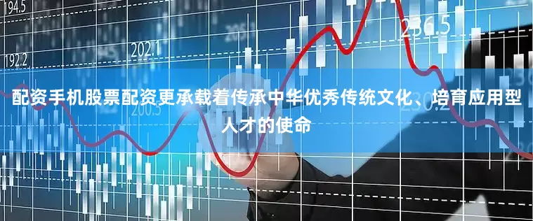 配资手机股票配资更承载着传承中华优秀传统文化、培育应用型人才的使命
